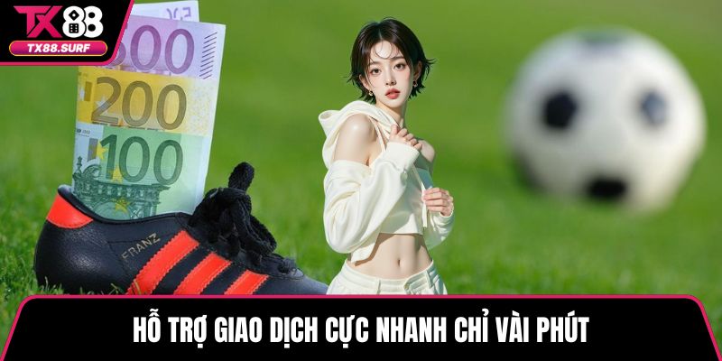 Hỗ trợ giao dịch cực nhanh chỉ vài phút